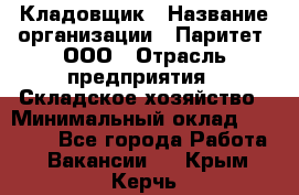 Кладовщик › Название организации ­ Паритет, ООО › Отрасль предприятия ­ Складское хозяйство › Минимальный оклад ­ 25 000 - Все города Работа » Вакансии   . Крым,Керчь